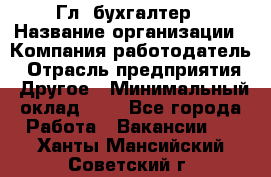 Гл. бухгалтер › Название организации ­ Компания-работодатель › Отрасль предприятия ­ Другое › Минимальный оклад ­ 1 - Все города Работа » Вакансии   . Ханты-Мансийский,Советский г.